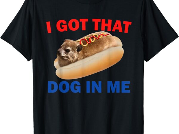 I got that dog in me funny hyrax dank memes tee t-shirt