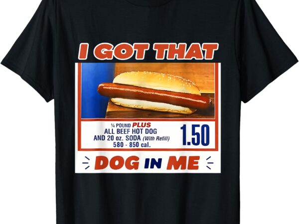 I got that dog in me hotdog meme viral quote t-shirt