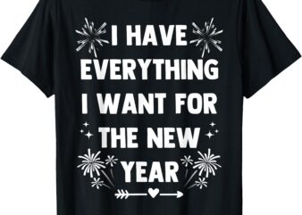 I Have Everything I want for NEW YEAR 2025-Matching Couples T-Shirt