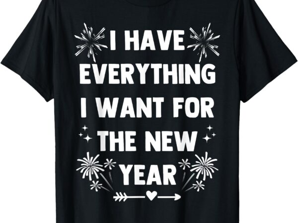 I have everything i want for new year 2025-matching couples t-shirt