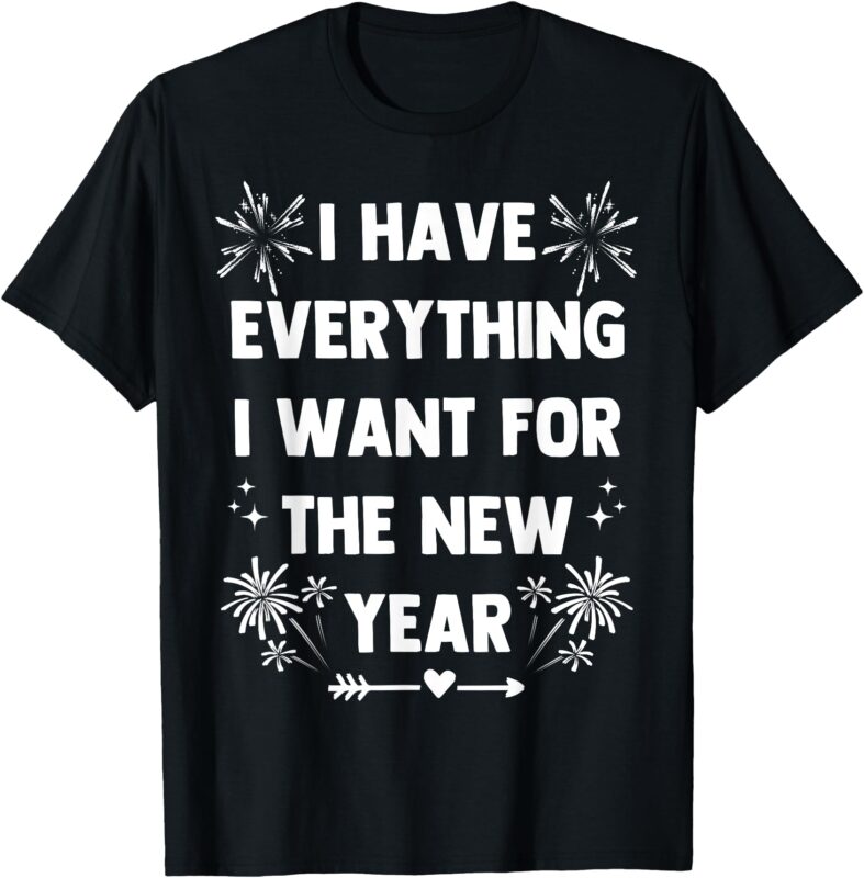 I Have Everything I want for NEW YEAR 2025-Matching Couples T-Shirt