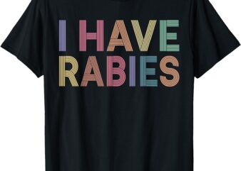 I Have Rabies Funny Joke Retro Vintage Sarcastic Quote T-Shirt