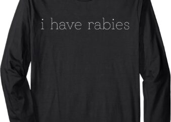 I Have Rabies Funny Saying Long Sleeve T-Shirt