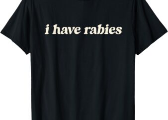 I Have Rabies Funny, Unhinged Meme T-Shirt