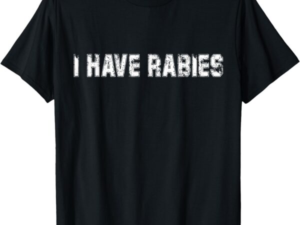 I have rabies retro vintage sarcastic quote funny joke t-shirt