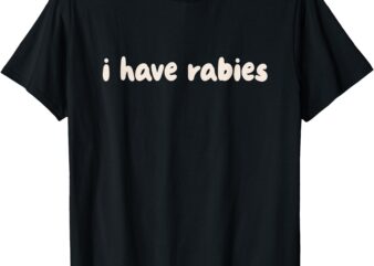 I Have Rabies Sarcastic Meme T-Shirt