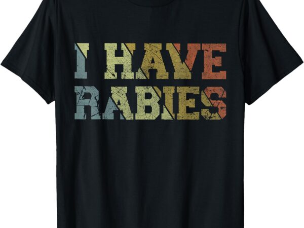 I have rabies t-shirt