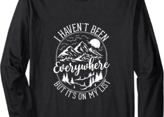 I Haven’t Been Everywhere, But It is on My List Long Sleeve T-Shirt