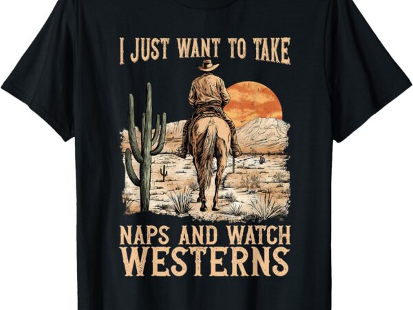 I just want to take naps and watch westerns movie lovers t-shirt