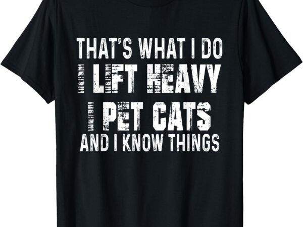 I lift heavy pet cats and know things funny gym t-shirt