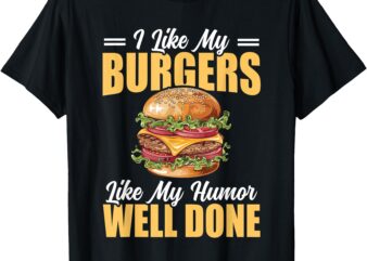 I Like My Burgers Like My Humor Well Done Fun Cheeseburger T-Shirt