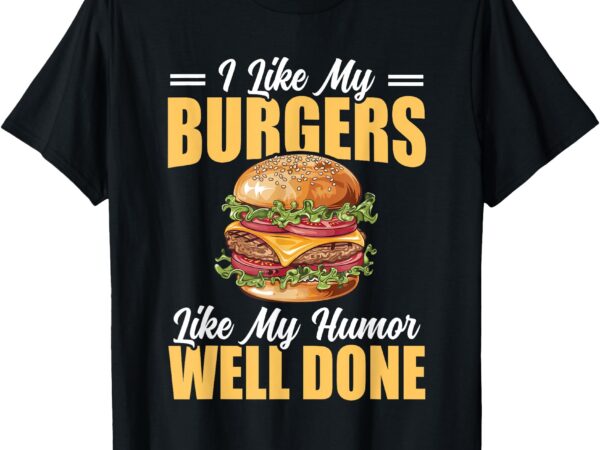 I like my burgers like my humor well done fun cheeseburger t-shirt