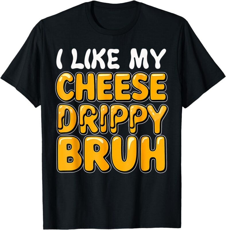 I Like My Cheese Drippy Bruh_ Funny Meme Pop Culture T-Shirt