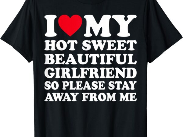 I love my beautiful girlfriend so please stay away from me t-shirt