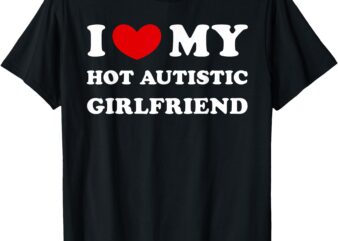 I Love My Hot Autistic Girlfriend I Heart My Autistic GF T-Shirt