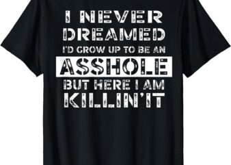 I Never Dreamed I’d Grow Up To Be An Asshole ON BACK T-Shirt