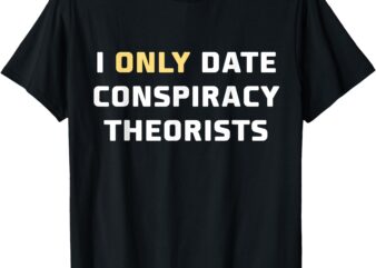 I Only Date Conspiracy Theorists T-Shirt