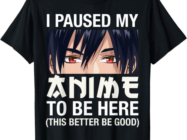 I paused my anime to be here japan kawaii manga anime gifts t-shirt