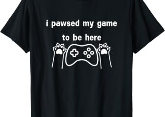 I Paused My Game to Be Here Funny Cat Gamers Gifts T-Shirt