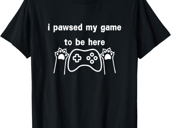 I paused my game to be here funny cat gamers gifts t-shirt