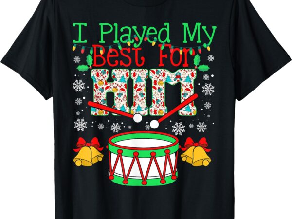 I played my best for him lil’ drummer boy christmas ugly t-shirt