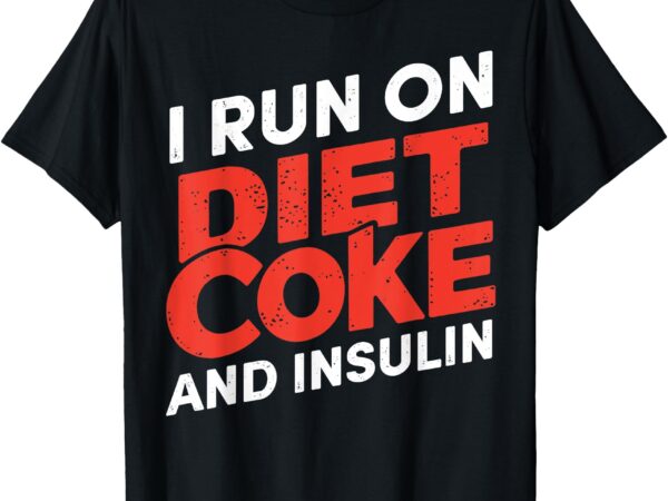 I run on diet coke and insulin for men women t-shirt