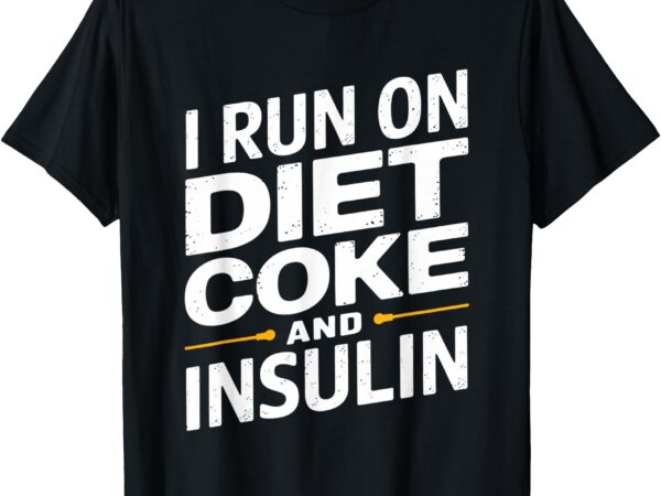 I run on diet coke and insulin t-shirt