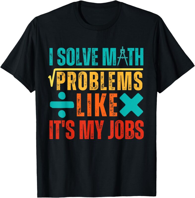 I Solve Math Problems Like It’s My Job Funny Math Saying T-Shirt