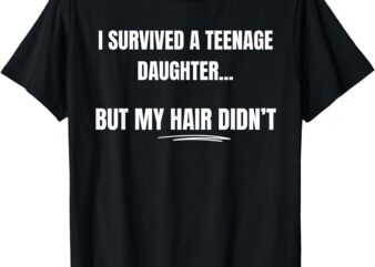 I Survived A Teenage Daughter Father’s Day Funny Present Dad T-Shirt