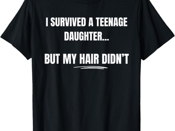 I survived a teenage daughter father’s day funny present dad t-shirt