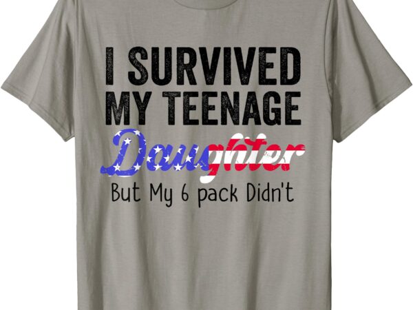 I survived my teenage daughter but my 6 pack didn’t parent t-shirt