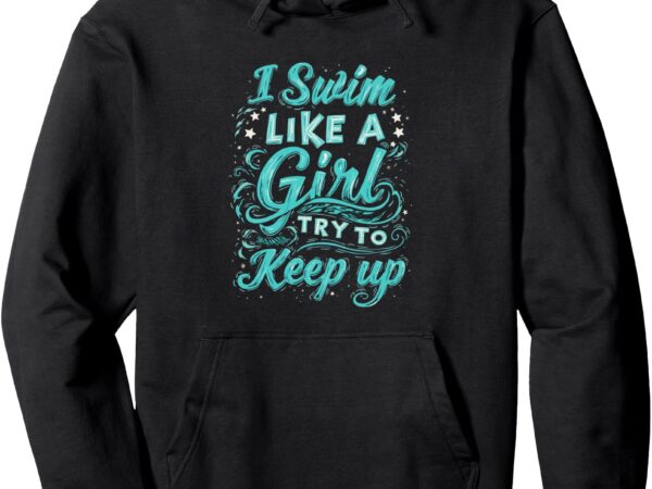 I swim like a girl try to keep up swim like a girl pullover hoodie t shirt design for sale