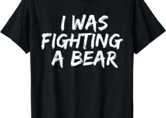 I was Fighting A Bear Funny Injury Get Well Outfit Men Women T-Shirt