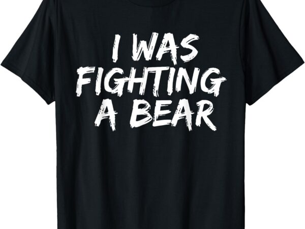 I was fighting a bear funny injury get well outfit men women t-shirt