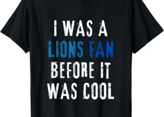 I was a Lions Fan Before It Was Cool Lions Fan T-Shirt