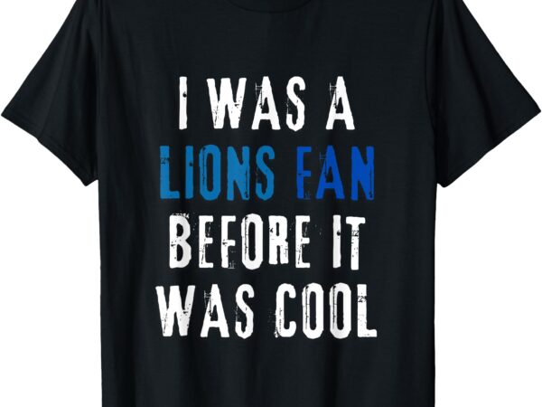 I was a lions fan before it was cool lions fan t-shirt