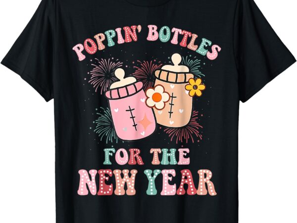 Icu nurse poppin bottles for the new year baby bottle groovy t-shirt