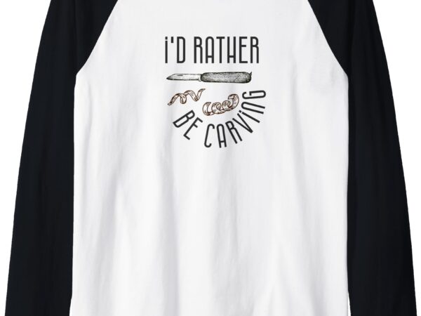 I’d rather be carving wood carving whittling design gift raglan baseball tee