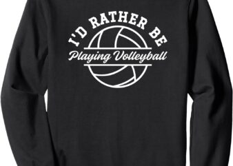 I’d Rather Be Playing Volleyball Sweatshirt