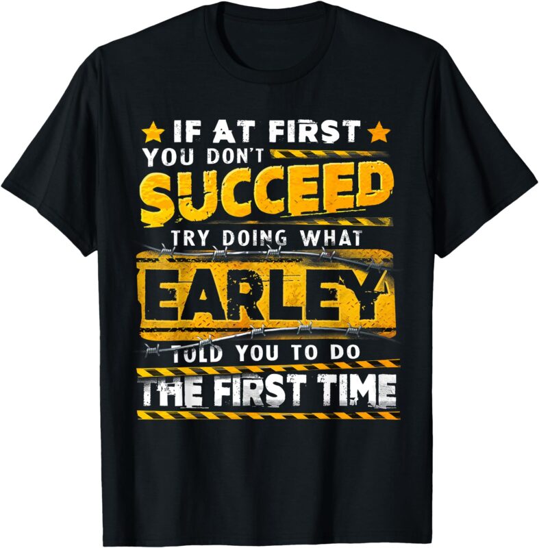 If At First You Don’t Succeed Try Doing What Earley T-Shirt