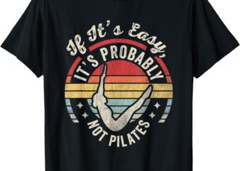 If It’s Easy It’s Probably Not Pilates T-Shirt