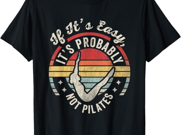 If it’s easy it’s probably not pilates t-shirt