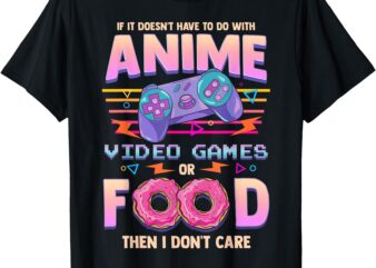 If Its Not Anime Video Games Or Food I Don’t Care T-Shirt