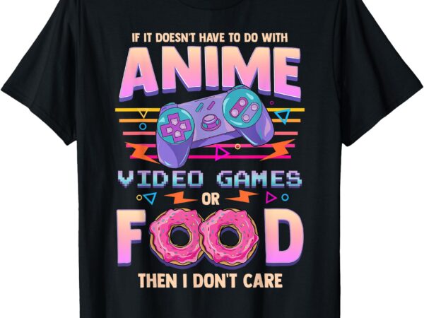 If its not anime video games or food i don’t care t-shirt