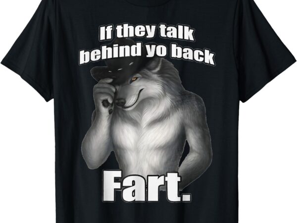 If they talk behind your back fart t-shirt