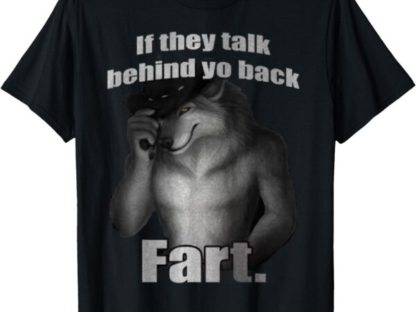 If they talk behind yo back fart wolf t-shirt