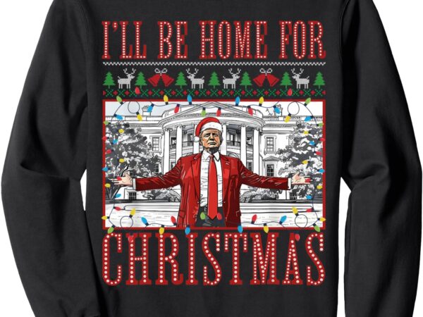 I’ll be home for christmas ugly sweaters santa trump xmas sweatshirt