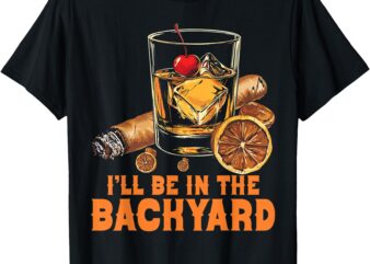 I’ll Be In the Backyard Cigar Bourbon Whiskey Lounge T-Shirt