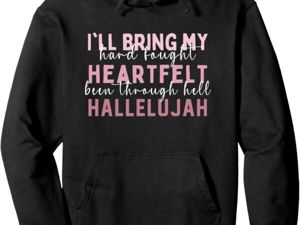 I’ll bring my hard fought heartfelt hallelujah jesus women pullover hoodie t shirt design for sale