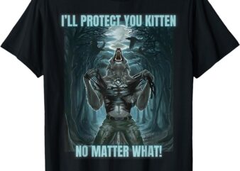 I’ll Protect You Kitten No Matter What Funny Alpha Wolf Meme T-Shirt